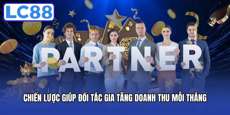 Chiến lược giúp đối tác gia tăng doanh thu mỗi tháng