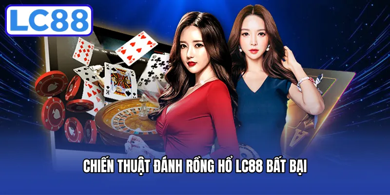 Chiến thuật đánh rồng hổ LC88 bất bại
