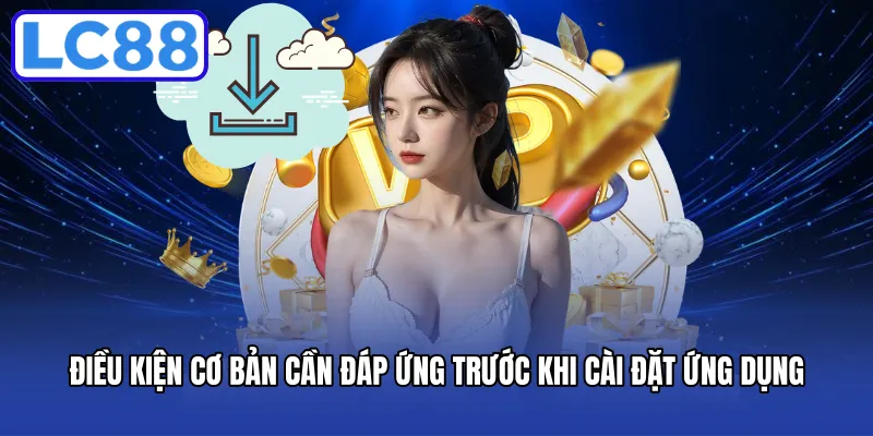 Điều kiện cơ bản cần đáp ứng trước khi cài đặt ứng dụng
