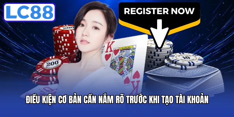 Điều kiện cơ bản cần nắm rõ trước khi tạo tài khoản