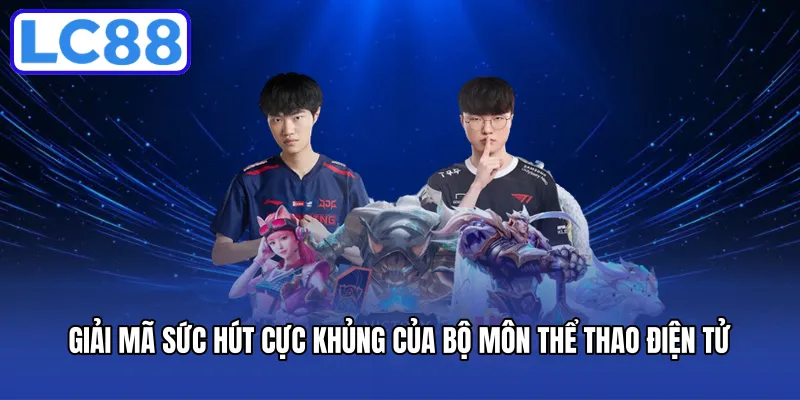 Giải mã sức hút cực khủng của bộ môn thể thao điện tử
