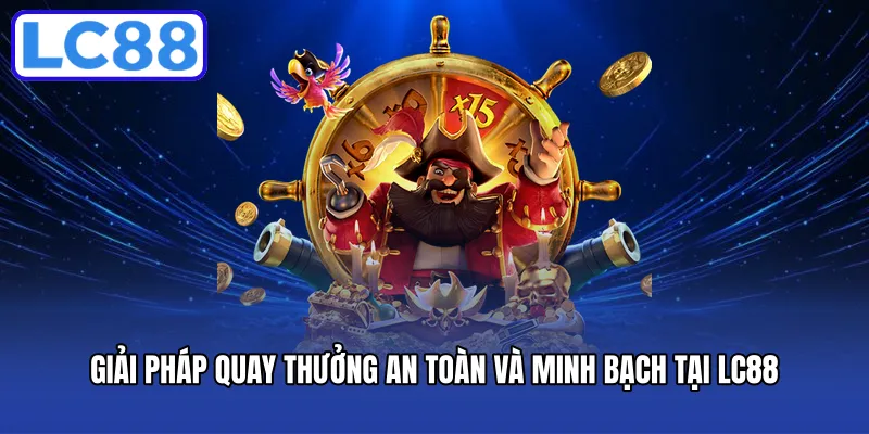 Giải pháp quay thưởng an toàn và minh bạch tại LC88