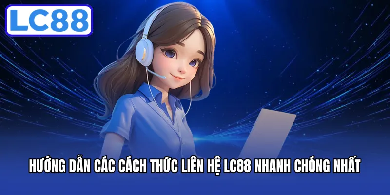 Hướng dẫn các cách thức liên hệ LC88 nhanh chóng nhất