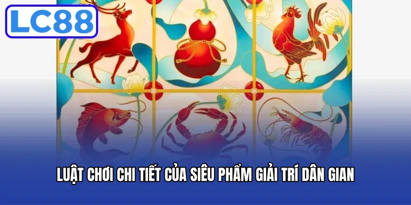 Luật chơi chi tiết của siêu phẩm giải trí dân gian