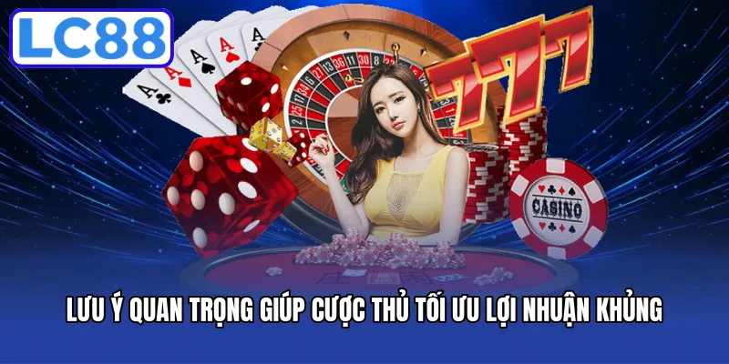 Lưu ý quan trọng giúp cược thủ tối ưu lợi nhuận khủng