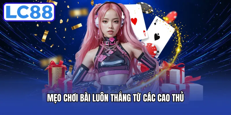 Mẹo chơi bài luôn thắng từ các cao thủ