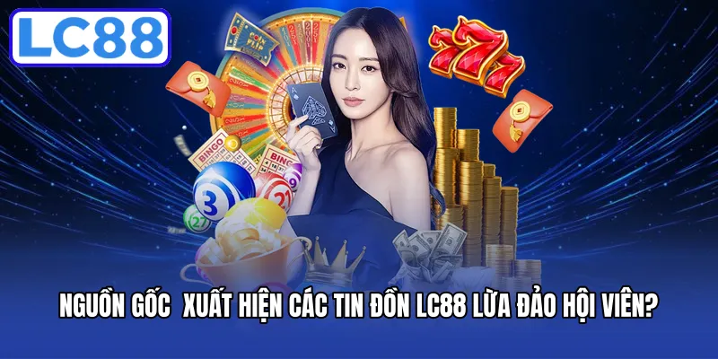 Nguồn gốc xuất hiện các tin đồn LC88 lừa đảo hội viên?