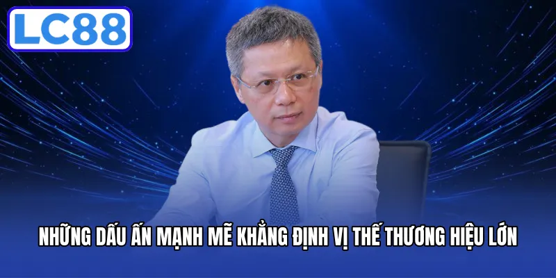 Những dấu ấn mạnh mẽ khẳng định vị thế thương hiệu lớn