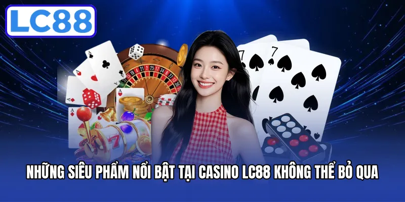 Những siêu phẩm nổi bật tại casino LC88 không thể bỏ qua