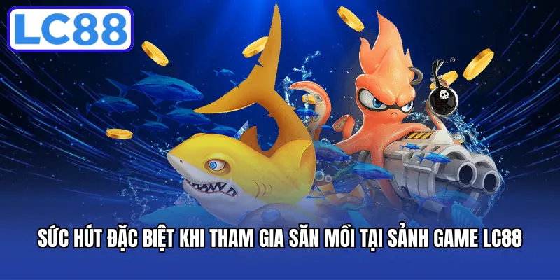 Sức hút đặc biệt khi tham gia săn mồi tại sảnh game LC88
