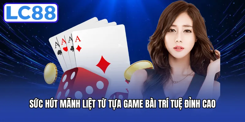 Sức hút mãnh liệt từ tựa game bài trí tuệ đỉnh cao